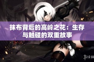 抹布背后的高岭之花：生存与触碰的双重故事