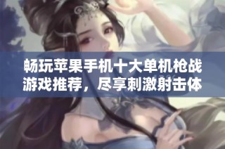 畅玩苹果手机十大单机枪战游戏推荐，尽享刺激射击体验