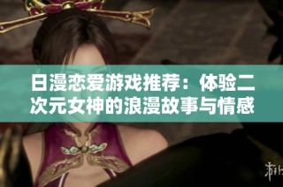 日漫恋爱游戏推荐：体验二次元女神的浪漫故事与情感互动