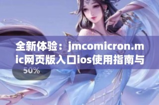 全新体验：jmcomicron.mic网页版入口ios使用指南与推荐