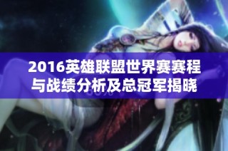 2016英雄联盟世界赛赛程与战绩分析及总冠军揭晓