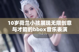 10岁荷兰小孩展现无限创意与才能的bbox音乐表演