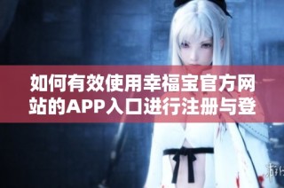 如何有效使用幸福宝官方网站的APP入口进行注册与登陆