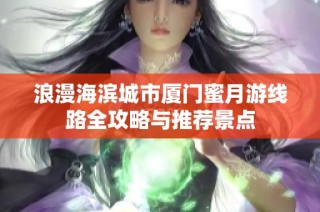 浪漫海滨城市厦门蜜月游线路全攻略与推荐景点