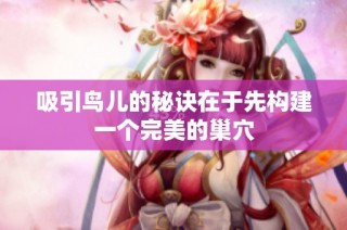 吸引鸟儿的秘诀在于先构建一个完美的巢穴