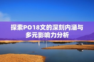 探索PO18文的深刻内涵与多元影响力分析