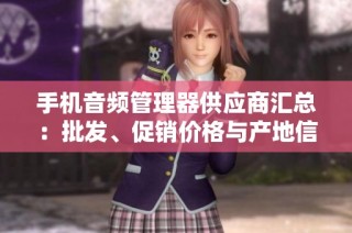 手机音频管理器供应商汇总：批发、促销价格与产地信息一览