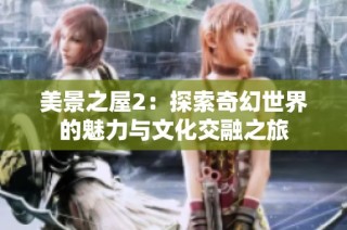 美景之屋2：探索奇幻世界的魅力与文化交融之旅