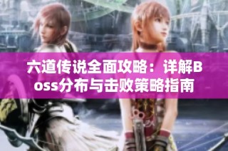 六道传说全面攻略：详解Boss分布与击败策略指南