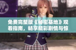 免费完整版《秘密基地》观看指南，畅享精彩剧情与惊险冒险