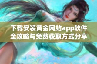 下载安装黄金网站app软件全攻略与免费获取方式分享