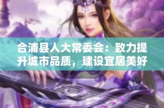 合浦县人大常委会：致力提升城市品质，建设宜居美好环境