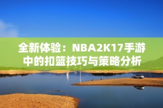 全新体验：NBA2K17手游中的扣篮技巧与策略分析
