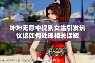 坤坤无意中提到女生引发热议该如何处理相关话题
