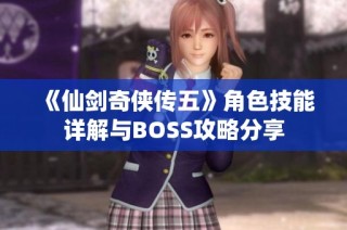 《仙剑奇侠传五》角色技能详解与BOSS攻略分享