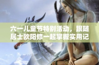 六一儿童节特别活动，跟随居士欧阳修一起掌握实用记账技巧！