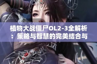 植物大战僵尸OL2-3全解析：策略与智慧的完美结合与挑战