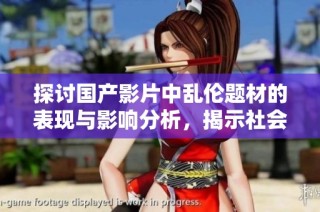 探讨国产影片中乱伦题材的表现与影响分析，揭示社会文化背景
