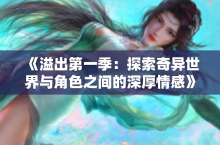 《溢出第一季：探索奇异世界与角色之间的深厚情感》