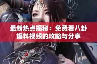 最新热点揭秘：免费看八卦爆料视频的攻略与分享