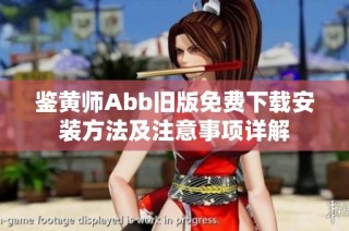 鉴黄师Abb旧版免费下载安装方法及注意事项详解
