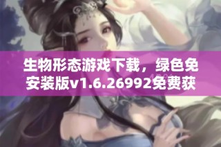 生物形态游戏下载，绿色免安装版v1.6.26992免费获取