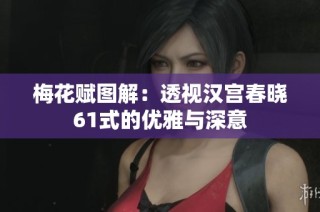 梅花赋图解：透视汉宫春晓61式的优雅与深意