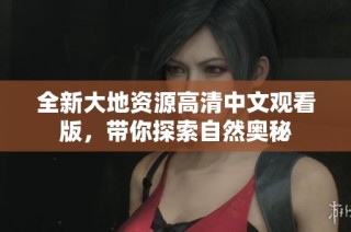 全新大地资源高清中文观看版，带你探索自然奥秘