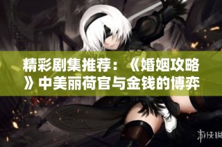 精彩剧集推荐：《婚姻攻略》中美丽荷官与金钱的博弈