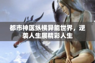 都市神医纵横异能世界，逆袭人生展精彩人生