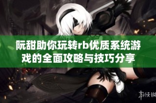 阮甜助你玩转rb优质系统游戏的全面攻略与技巧分享