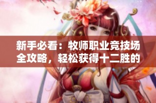 新手必看：牧师职业竞技场全攻略，轻松获得十二胜的秘诀分享！