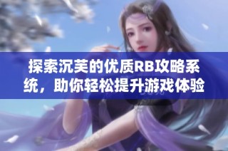 探索沉芙的优质RB攻略系统，助你轻松提升游戏体验与技巧