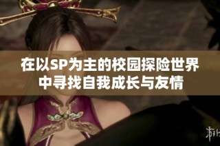 在以SP为主的校园探险世界中寻找自我成长与友情