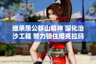继承愚公移山精神 深化治沙工程 努力锁住塔克拉玛干沙漠边界
