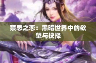禁忌之恋：黑暗世界中的欲望与抉择