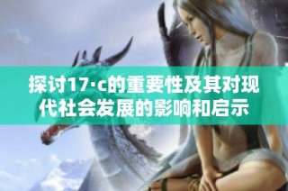 探讨17·c的重要性及其对现代社会发展的影响和启示