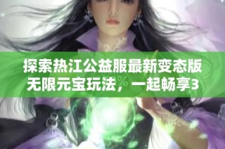 探索热江公益服最新变态版无限元宝玩法，一起畅享3733游戏的乐趣！