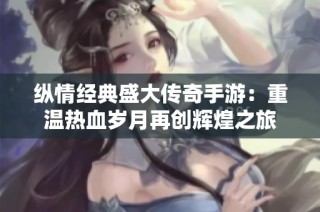 纵情经典盛大传奇手游：重温热血岁月再创辉煌之旅