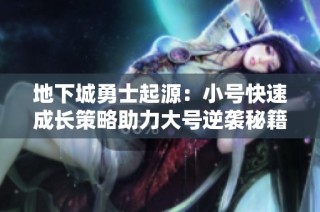 地下城勇士起源：小号快速成长策略助力大号逆袭秘籍