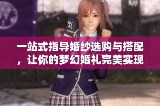一站式指导婚纱选购与搭配，让你的梦幻婚礼完美实现