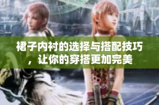 裙子内衬的选择与搭配技巧，让你的穿搭更加完美