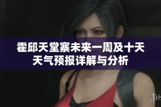 霍邱天堂寨未来一周及十天天气预报详解与分析
