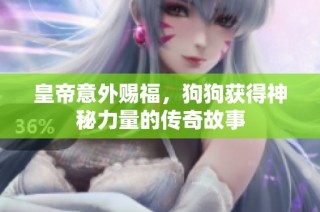 皇帝意外赐福，狗狗获得神秘力量的传奇故事