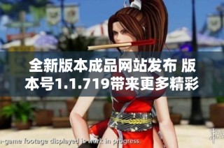 全新版本成品网站发布 版本号1.1.719带来更多精彩功能与优化体验