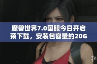 魔兽世界7.0国服今日开启预下载，安装包容量约20GB