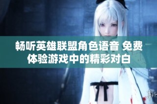 畅听英雄联盟角色语音 免费体验游戏中的精彩对白