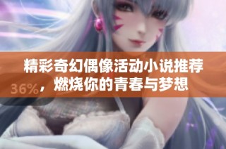 精彩奇幻偶像活动小说推荐，燃烧你的青春与梦想