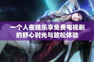 一个人夜晚乐享免费电视剧的舒心时光与放松体验