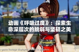 动画《呼吸过度》：探索生命深层次的脆弱与坚韧之美的感人故事